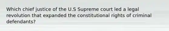 Which chief justice of the U.S Supreme court led a legal revolution that expanded the constitutional rights of criminal defendants?