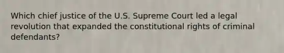 Which chief justice of the U.S. Supreme Court led a legal revolution that expanded the constitutional rights of criminal defendants?