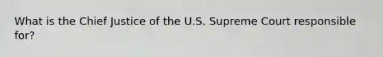 What is the Chief Justice of the U.S. Supreme Court responsible for?