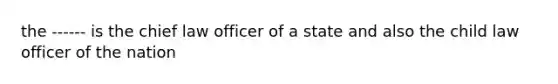 the ------ is the chief law officer of a state and also the child law officer of the nation