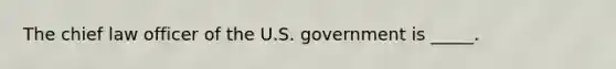 The chief law officer of the U.S. government is _____.