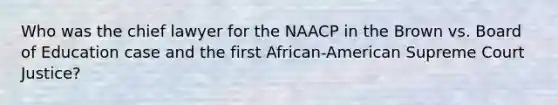 Who was the chief lawyer for the NAACP in the Brown vs. Board of Education case and the first African-American Supreme Court Justice?