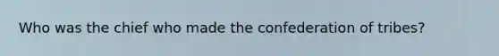 Who was the chief who made the confederation of tribes?