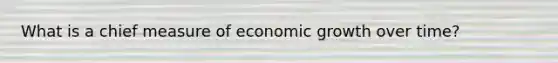 What is a chief measure of economic growth over time?