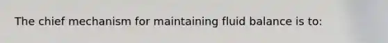 The chief mechanism for maintaining fluid balance is to: