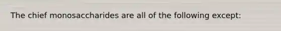 The chief monosaccharides are all of the following except: