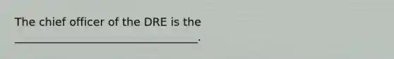 The chief officer of the DRE is the _________________________________.