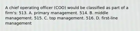 A chief operating officer (COO) would be classified as part of a firm's: 513. A. primary management. 514. B. middle management. 515. C. top management. 516. D. first-line management