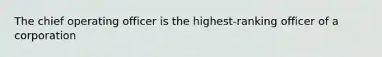 The chief operating officer is the highest-ranking officer of a corporation