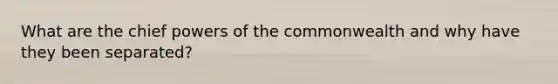 What are the chief <a href='https://www.questionai.com/knowledge/kKSx9oT84t-powers-of' class='anchor-knowledge'>powers of</a> the commonwealth and why have they been separated?