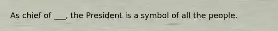 As chief of ___, the President is a symbol of all the people.