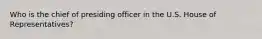 Who is the chief of presiding officer in the U.S. House of Representatives?