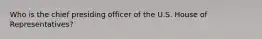 Who is the chief presiding officer of the U.S. House of Representatives?