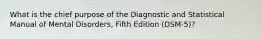 What is the chief purpose of the Diagnostic and Statistical Manual of Mental Disorders, Fifth Edition (DSM-5)?