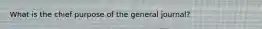 What is the chief purpose of the general journal?