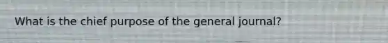 What is the chief purpose of the general journal?