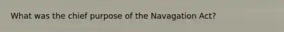 What was the chief purpose of the Navagation Act?