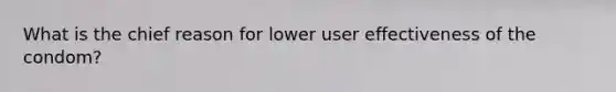 What is the chief reason for lower user effectiveness of the condom?