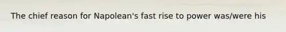 The chief reason for Napolean's fast rise to power was/were his