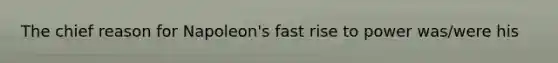 The chief reason for Napoleon's fast rise to power was/were his