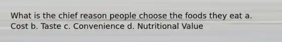 What is the chief reason people choose the foods they eat a. Cost b. Taste c. Convenience d. Nutritional Value