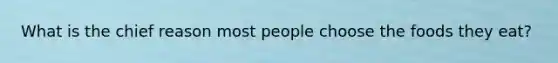 What is the chief reason most people choose the foods they eat?