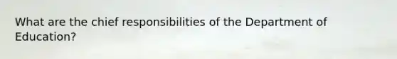 What are the chief responsibilities of the Department of Education?