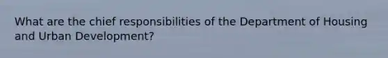 What are the chief responsibilities of the Department of Housing and Urban Development?