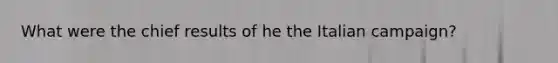 What were the chief results of he the Italian campaign?