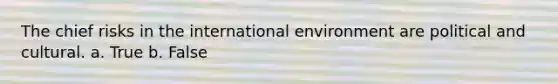 The chief risks in the international environment are political and cultural. a. True b. False