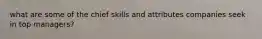 what are some of the chief skills and attributes companies seek in top managers?