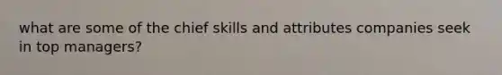 what are some of the chief skills and attributes companies seek in top managers?