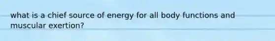 what is a chief source of energy for all body functions and muscular exertion?