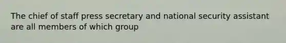 The chief of staff press secretary and national security assistant are all members of which group