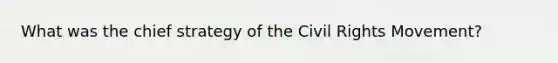 What was the chief strategy of the Civil Rights Movement?