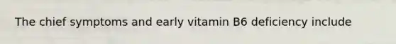 The chief symptoms and early vitamin B6 deficiency include