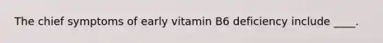 The chief symptoms of early vitamin B6 deficiency include ____.