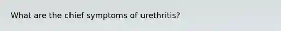 What are the chief symptoms of urethritis?