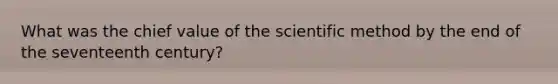 What was the chief value of the scientific method by the end of the seventeenth century?