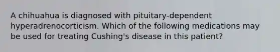 A chihuahua is diagnosed with pituitary-dependent hyperadrenocorticism. Which of the following medications may be used for treating Cushing's disease in this patient?