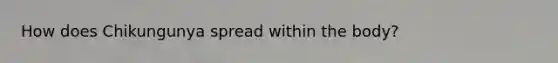 How does Chikungunya spread within the body?