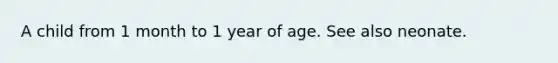 A child from 1 month to 1 year of age. See also neonate.