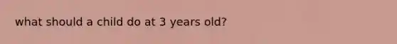 what should a child do at 3 years old?