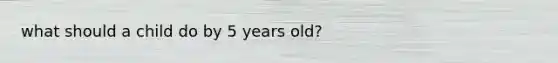 what should a child do by 5 years old?