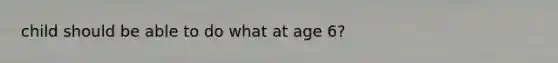 child should be able to do what at age 6?