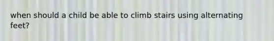 when should a child be able to climb stairs using alternating feet?