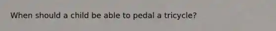 When should a child be able to pedal a tricycle?