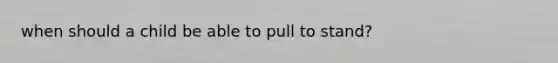 when should a child be able to pull to stand?