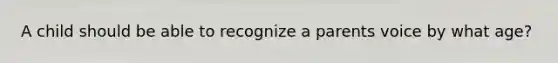 A child should be able to recognize a parents voice by what age?