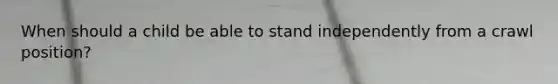 When should a child be able to stand independently from a crawl position?